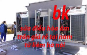 sửa điều hòa âm trần giá rẻ tại nam từ liêm hà nội