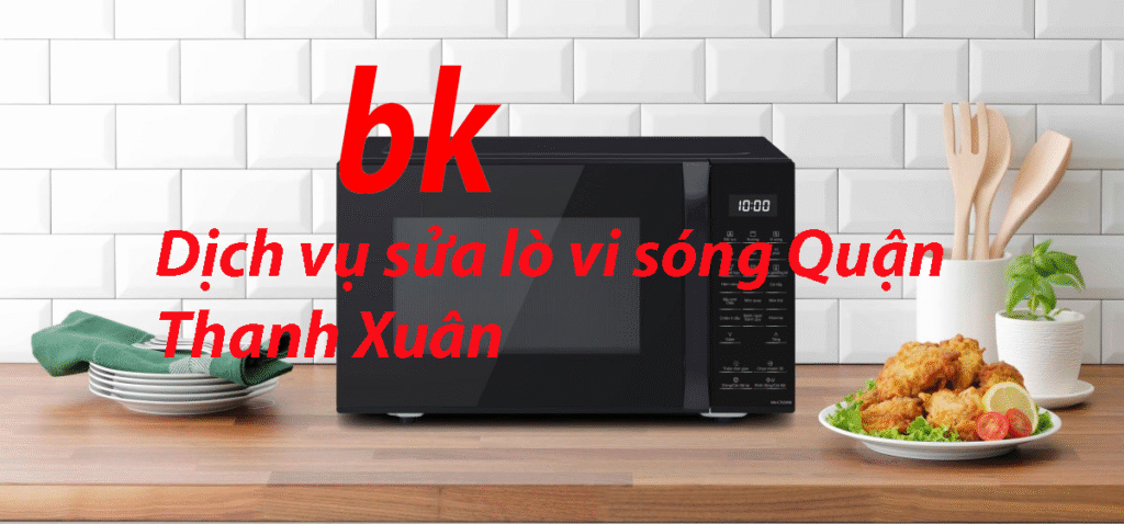 Dịch vụ sửa lò vi sóng Quận Thanh Xuân
